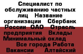 Специалист по обслуживанию частных лиц › Название организации ­ Сбербанк России, ОАО › Отрасль предприятия ­ Вклады › Минимальный оклад ­ 30 000 - Все города Работа » Вакансии   . Алтайский край,Белокуриха г.